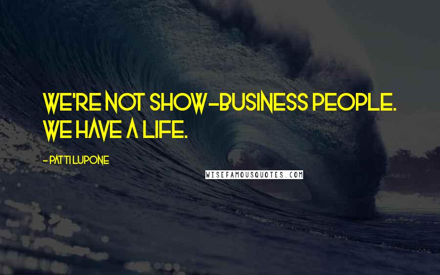 Patti LuPone Quotes: We're not show-business people. We have a life.