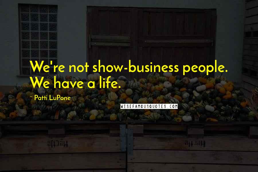 Patti LuPone Quotes: We're not show-business people. We have a life.