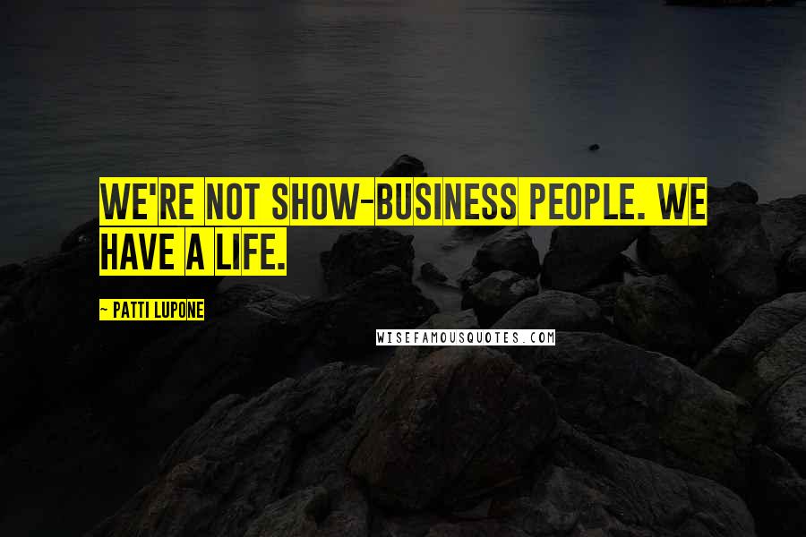 Patti LuPone Quotes: We're not show-business people. We have a life.