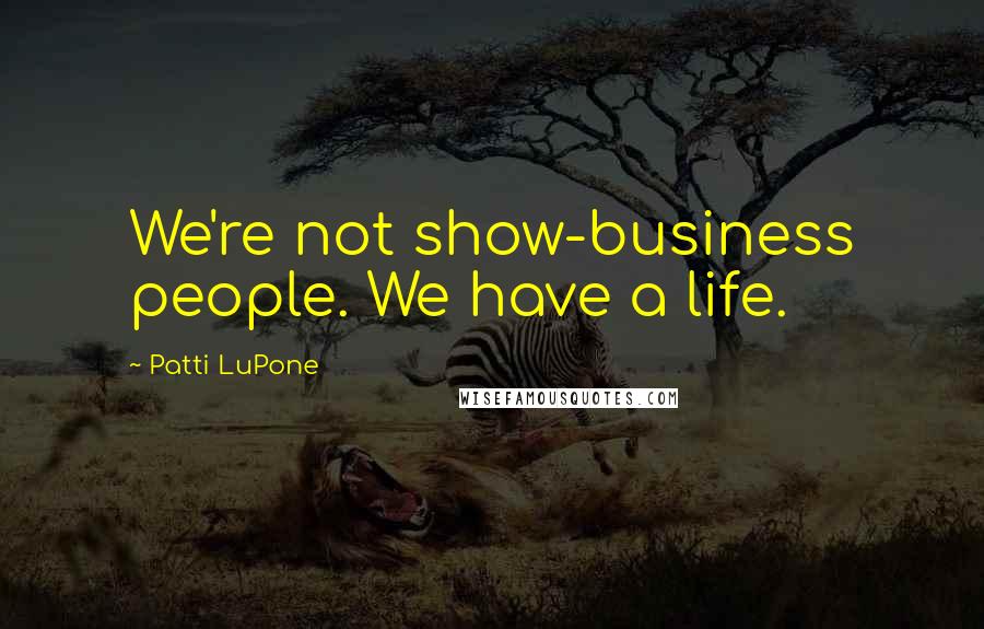 Patti LuPone Quotes: We're not show-business people. We have a life.