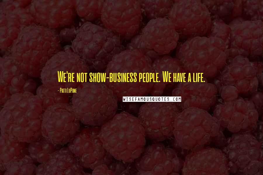 Patti LuPone Quotes: We're not show-business people. We have a life.