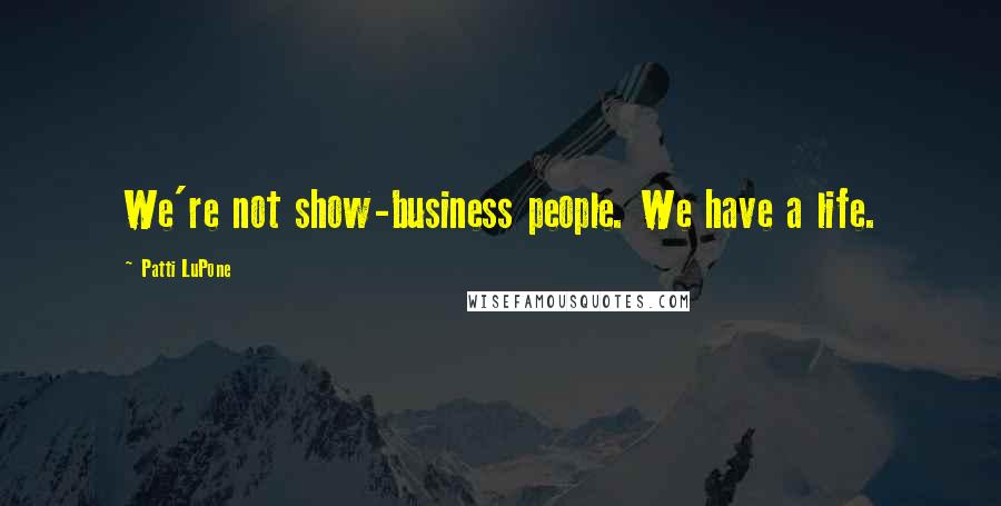 Patti LuPone Quotes: We're not show-business people. We have a life.