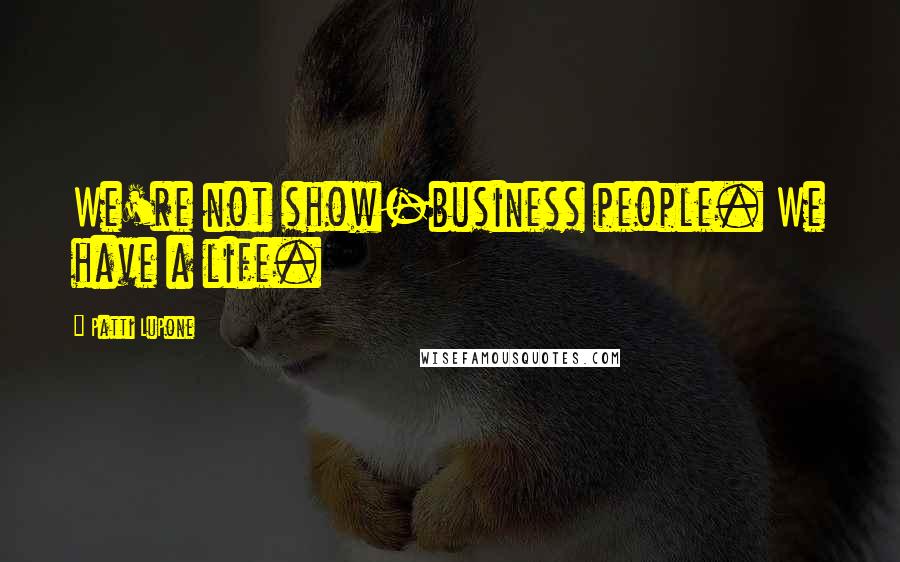 Patti LuPone Quotes: We're not show-business people. We have a life.