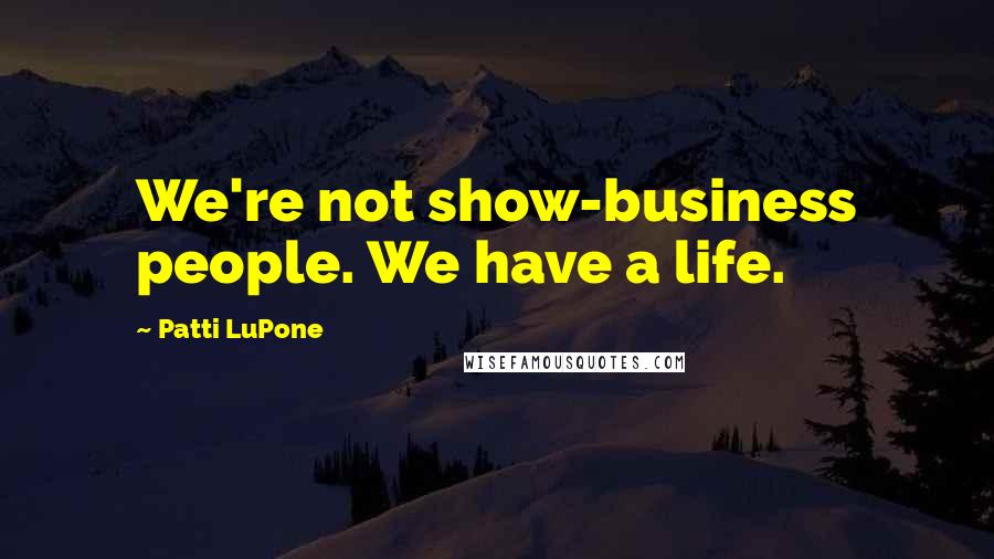 Patti LuPone Quotes: We're not show-business people. We have a life.