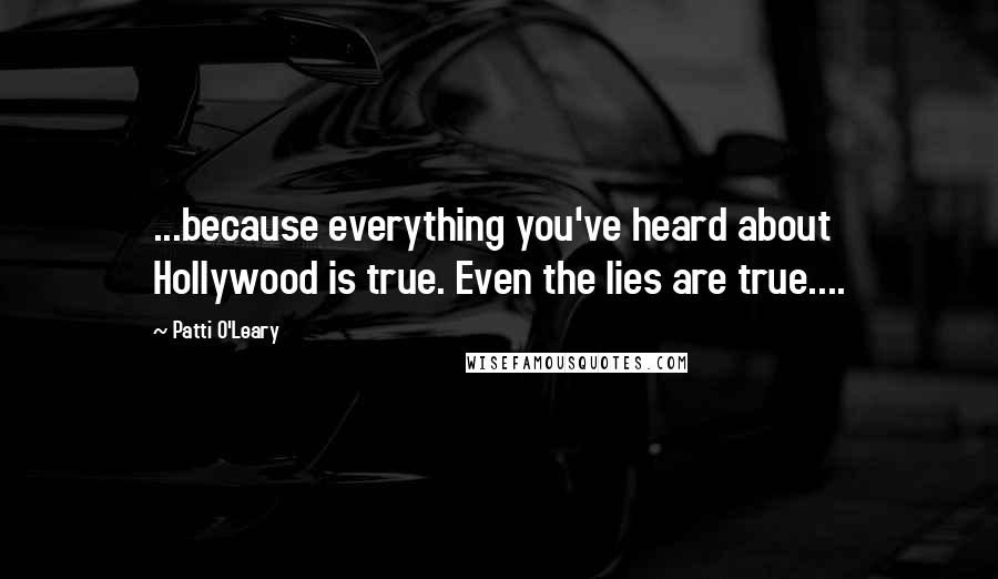 Patti O'Leary Quotes: ...because everything you've heard about Hollywood is true. Even the lies are true....