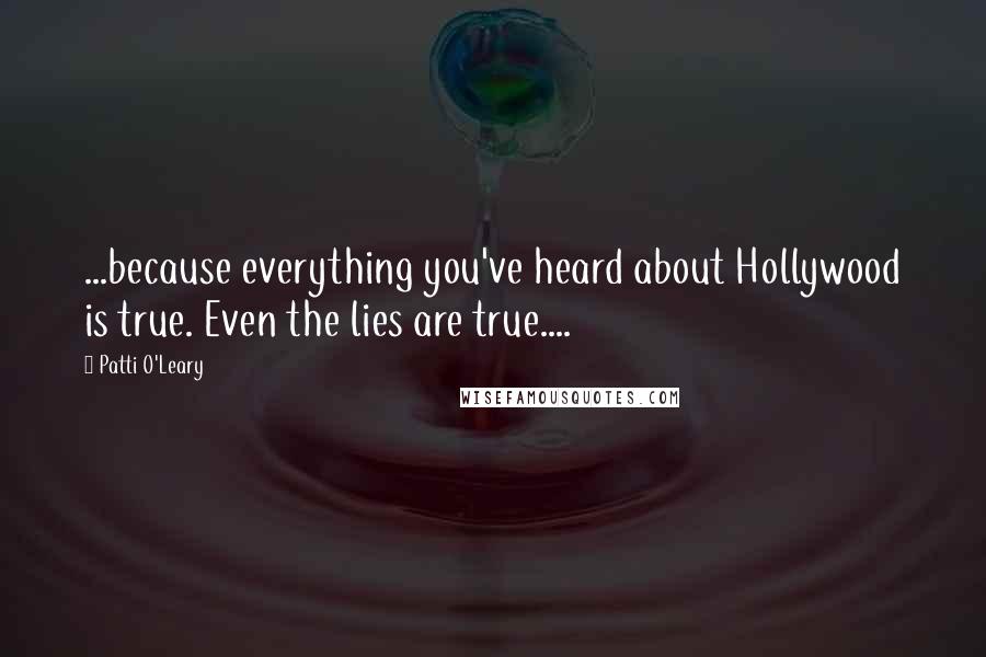 Patti O'Leary Quotes: ...because everything you've heard about Hollywood is true. Even the lies are true....