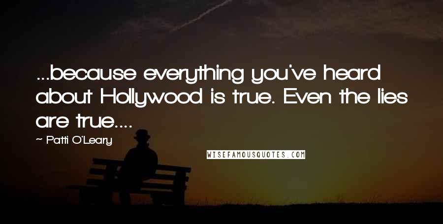 Patti O'Leary Quotes: ...because everything you've heard about Hollywood is true. Even the lies are true....