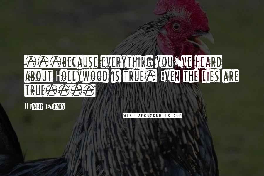 Patti O'Leary Quotes: ...because everything you've heard about Hollywood is true. Even the lies are true....