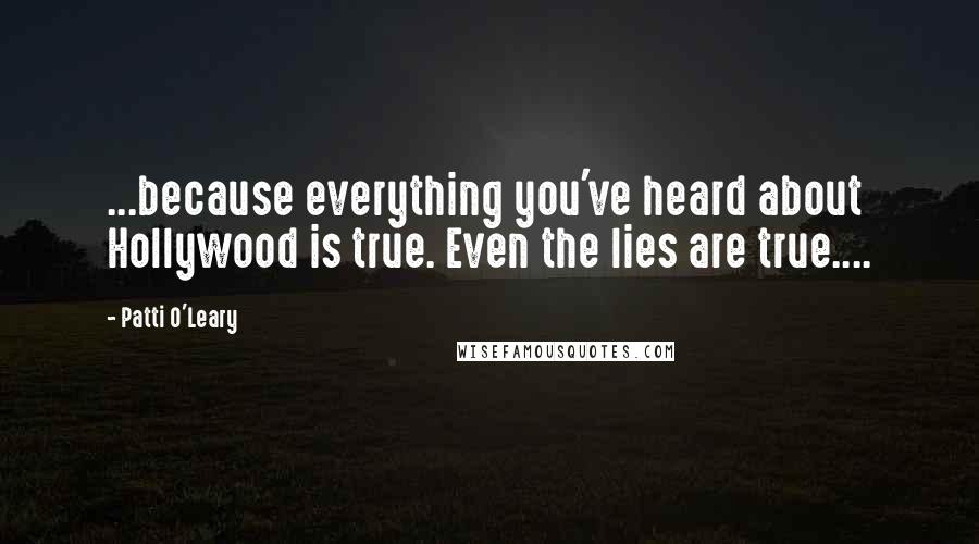 Patti O'Leary Quotes: ...because everything you've heard about Hollywood is true. Even the lies are true....