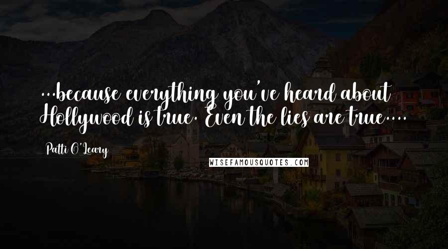 Patti O'Leary Quotes: ...because everything you've heard about Hollywood is true. Even the lies are true....