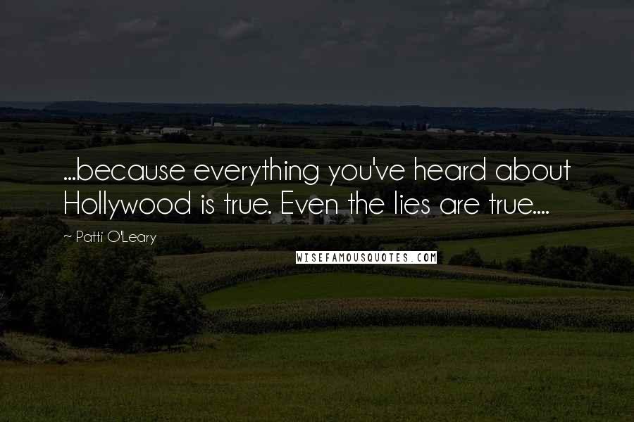 Patti O'Leary Quotes: ...because everything you've heard about Hollywood is true. Even the lies are true....