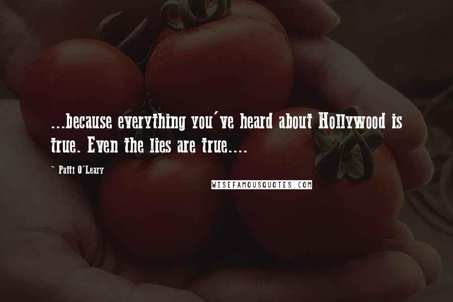 Patti O'Leary Quotes: ...because everything you've heard about Hollywood is true. Even the lies are true....