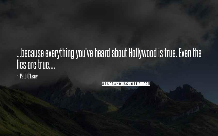 Patti O'Leary Quotes: ...because everything you've heard about Hollywood is true. Even the lies are true....