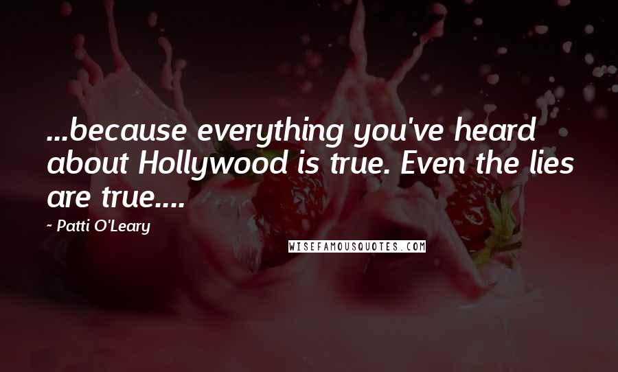 Patti O'Leary Quotes: ...because everything you've heard about Hollywood is true. Even the lies are true....