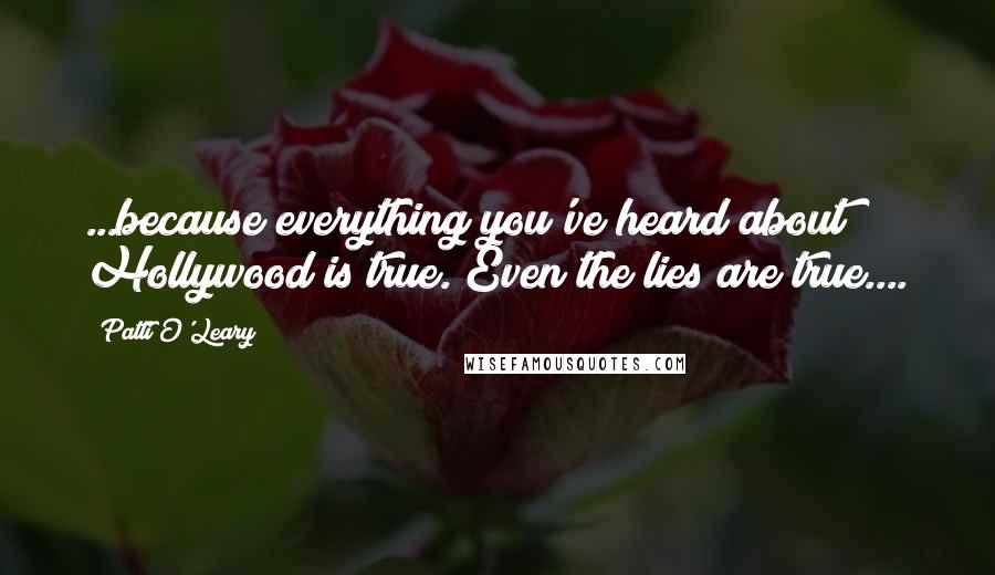 Patti O'Leary Quotes: ...because everything you've heard about Hollywood is true. Even the lies are true....