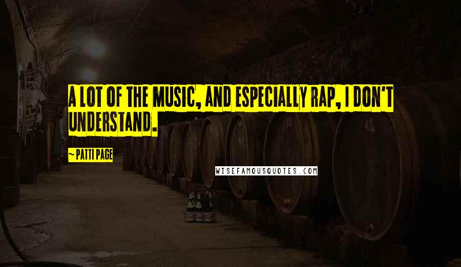 Patti Page Quotes: A lot of the music, and especially rap, I don't understand.