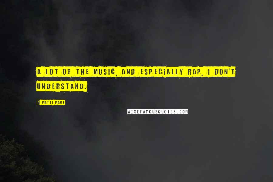 Patti Page Quotes: A lot of the music, and especially rap, I don't understand.
