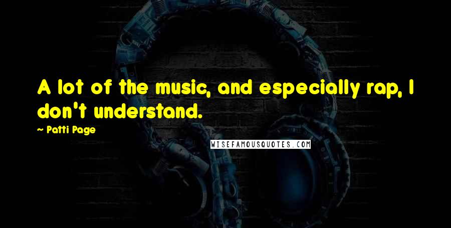 Patti Page Quotes: A lot of the music, and especially rap, I don't understand.
