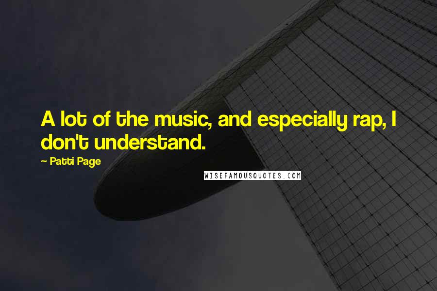 Patti Page Quotes: A lot of the music, and especially rap, I don't understand.