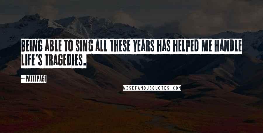 Patti Page Quotes: Being able to sing all these years has helped me handle life's tragedies.