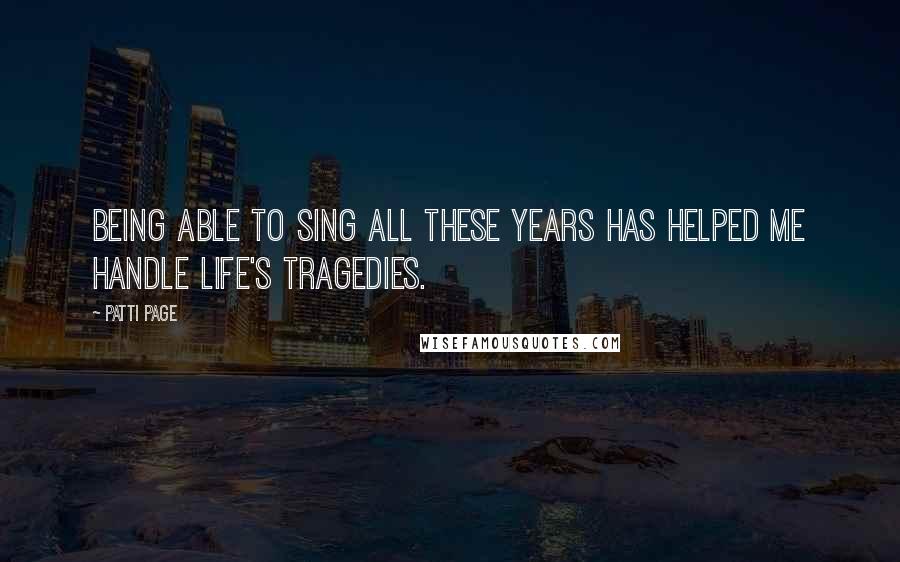 Patti Page Quotes: Being able to sing all these years has helped me handle life's tragedies.