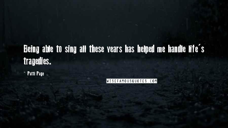 Patti Page Quotes: Being able to sing all these years has helped me handle life's tragedies.