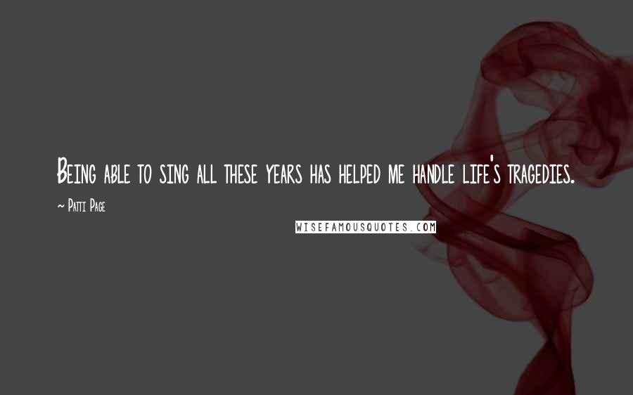 Patti Page Quotes: Being able to sing all these years has helped me handle life's tragedies.