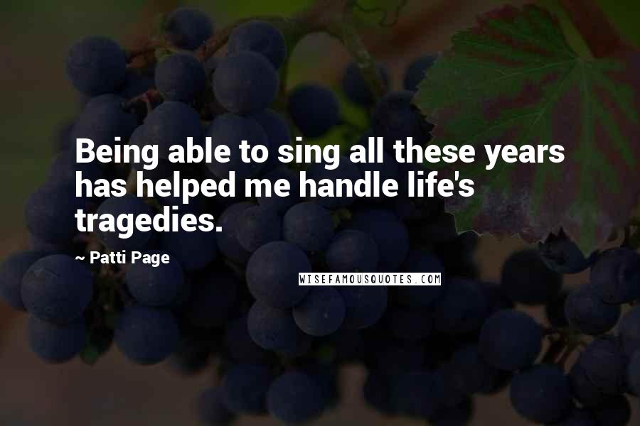 Patti Page Quotes: Being able to sing all these years has helped me handle life's tragedies.