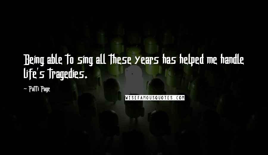 Patti Page Quotes: Being able to sing all these years has helped me handle life's tragedies.