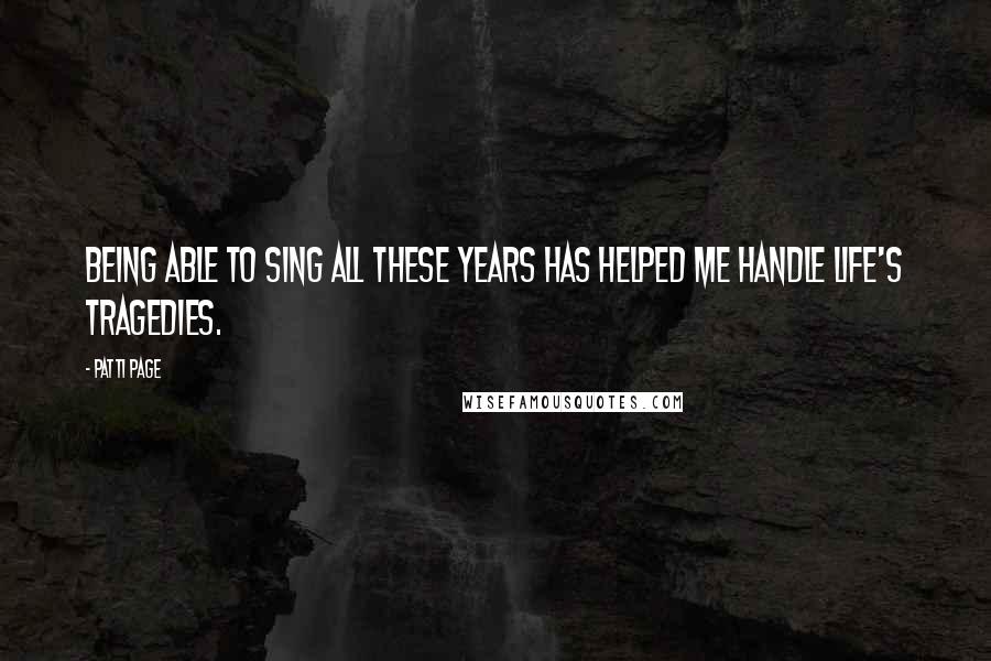 Patti Page Quotes: Being able to sing all these years has helped me handle life's tragedies.