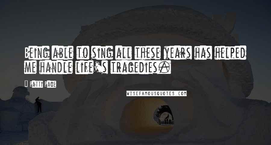 Patti Page Quotes: Being able to sing all these years has helped me handle life's tragedies.