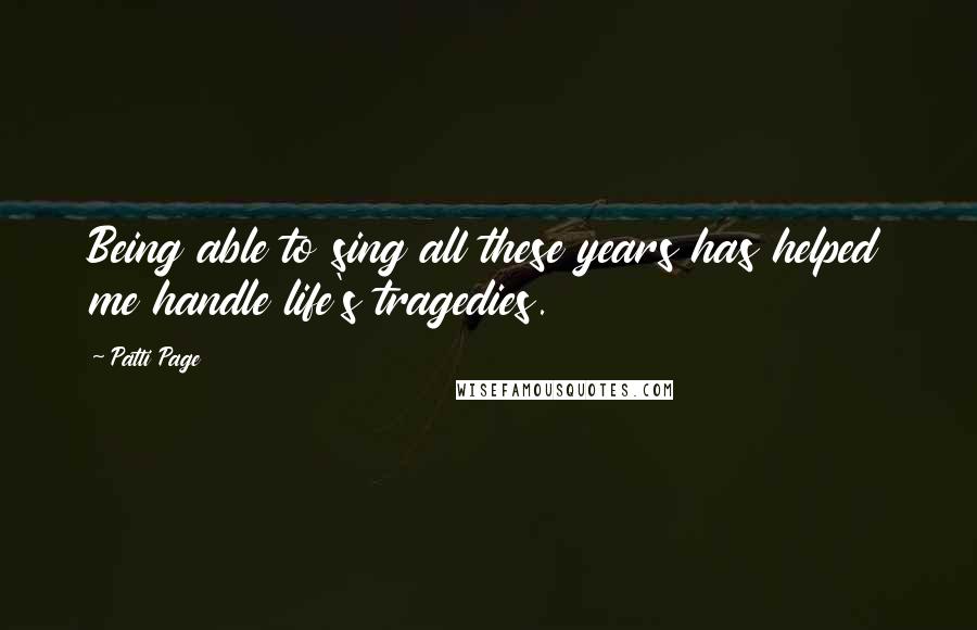Patti Page Quotes: Being able to sing all these years has helped me handle life's tragedies.