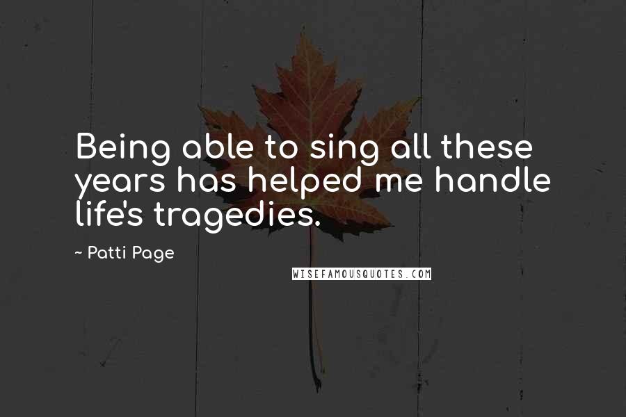 Patti Page Quotes: Being able to sing all these years has helped me handle life's tragedies.