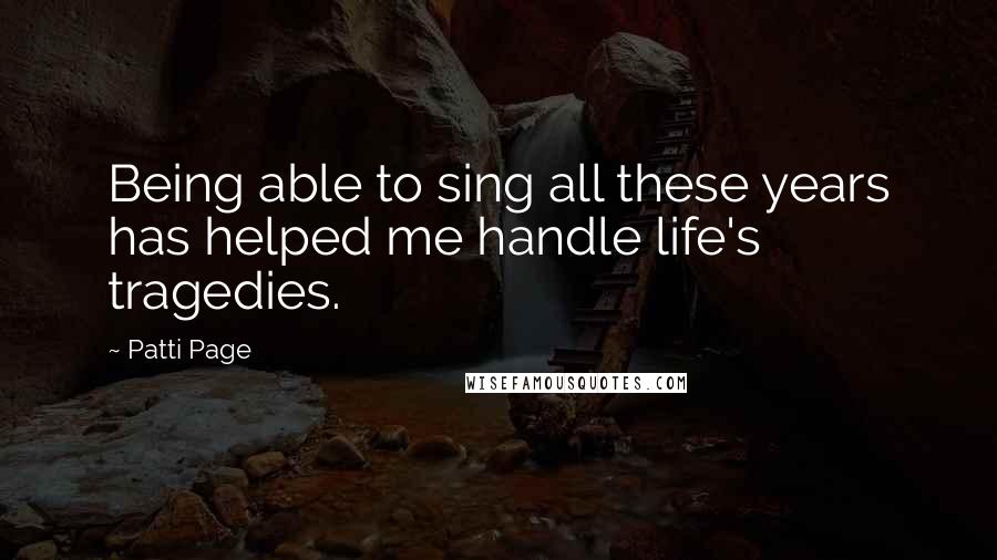Patti Page Quotes: Being able to sing all these years has helped me handle life's tragedies.