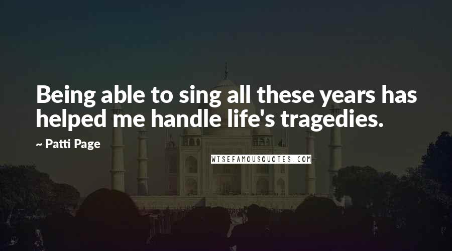 Patti Page Quotes: Being able to sing all these years has helped me handle life's tragedies.