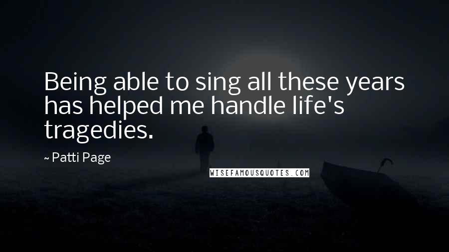 Patti Page Quotes: Being able to sing all these years has helped me handle life's tragedies.