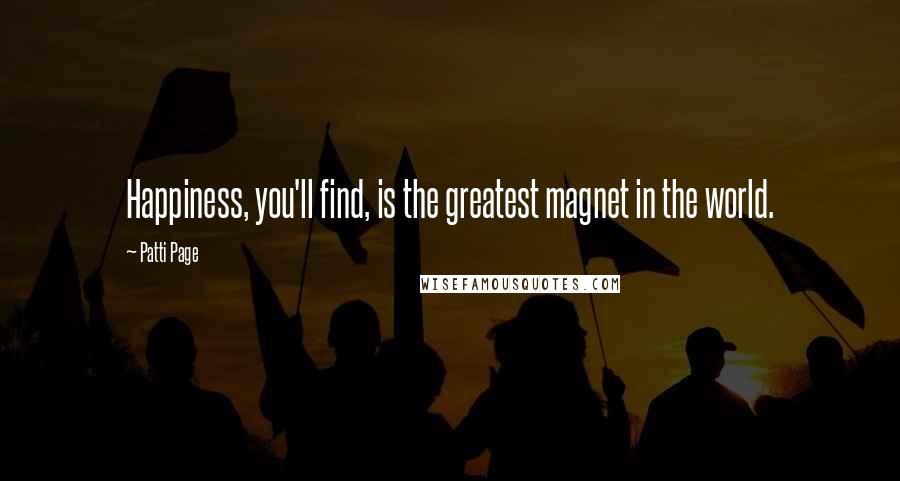 Patti Page Quotes: Happiness, you'll find, is the greatest magnet in the world.