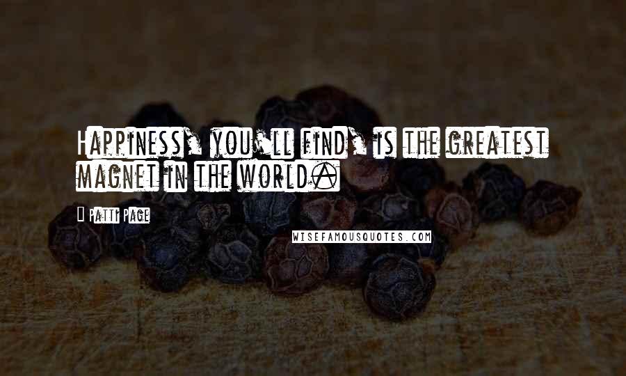 Patti Page Quotes: Happiness, you'll find, is the greatest magnet in the world.