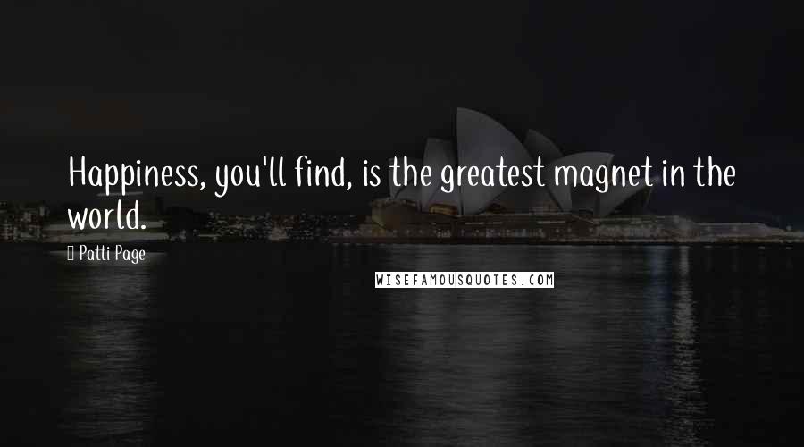 Patti Page Quotes: Happiness, you'll find, is the greatest magnet in the world.