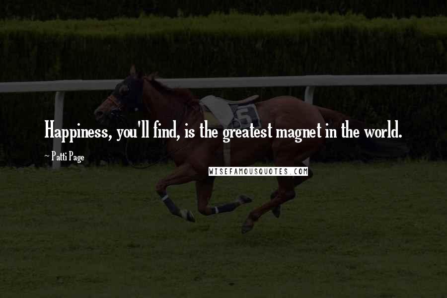Patti Page Quotes: Happiness, you'll find, is the greatest magnet in the world.