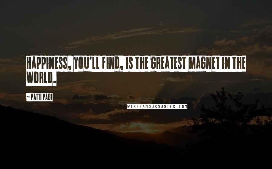 Patti Page Quotes: Happiness, you'll find, is the greatest magnet in the world.