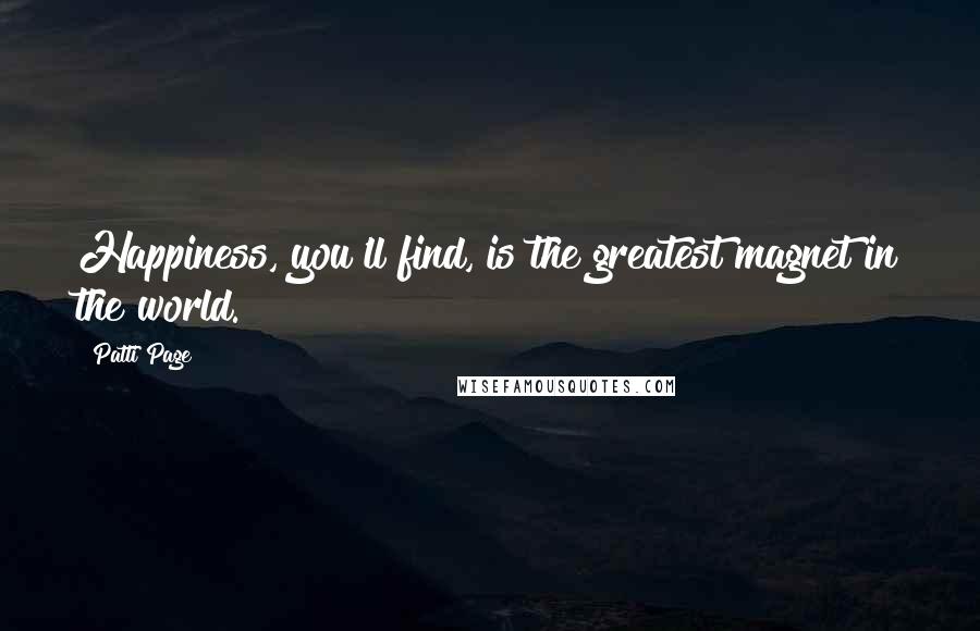 Patti Page Quotes: Happiness, you'll find, is the greatest magnet in the world.