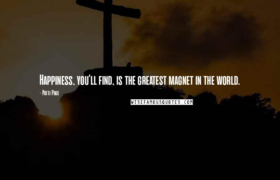 Patti Page Quotes: Happiness, you'll find, is the greatest magnet in the world.