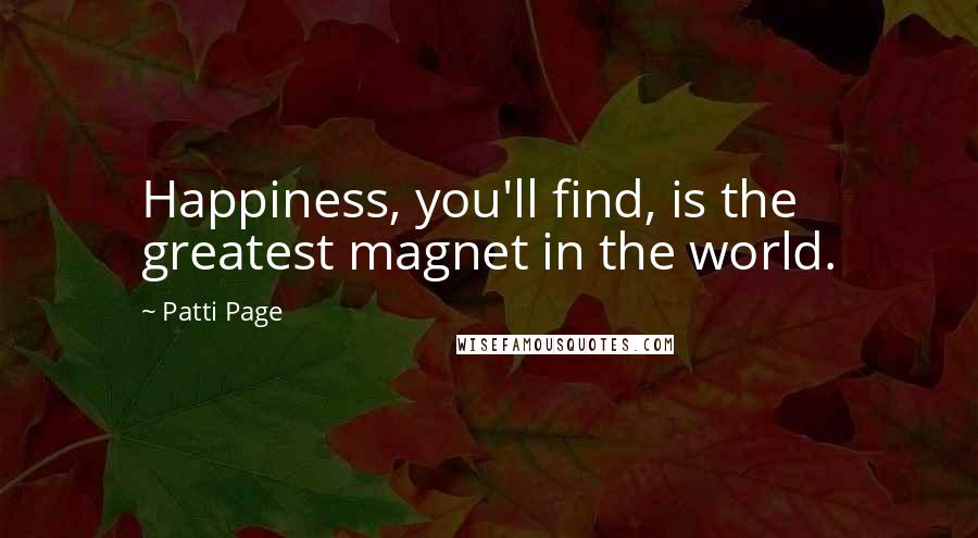 Patti Page Quotes: Happiness, you'll find, is the greatest magnet in the world.