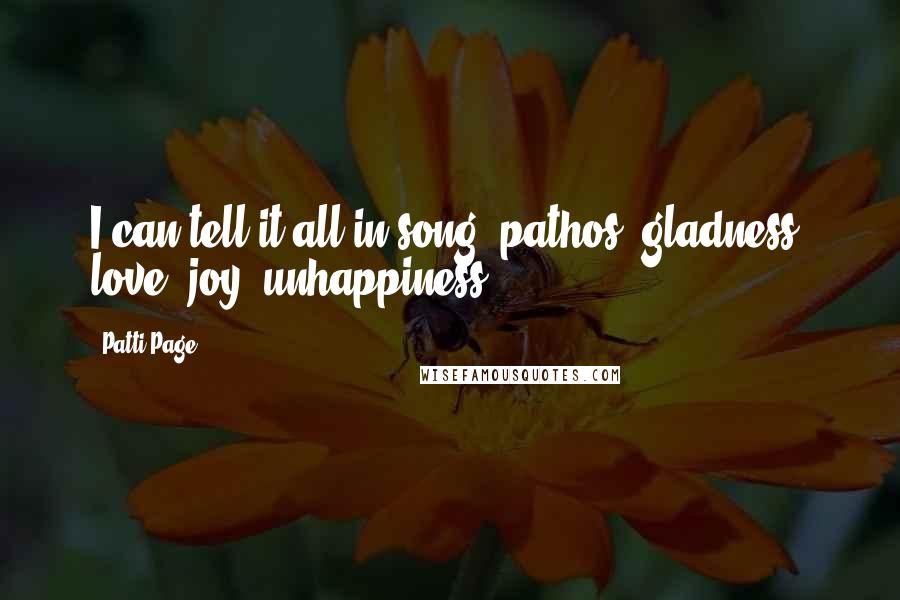 Patti Page Quotes: I can tell it all in song: pathos, gladness, love, joy, unhappiness.