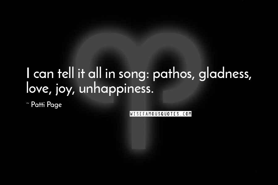 Patti Page Quotes: I can tell it all in song: pathos, gladness, love, joy, unhappiness.