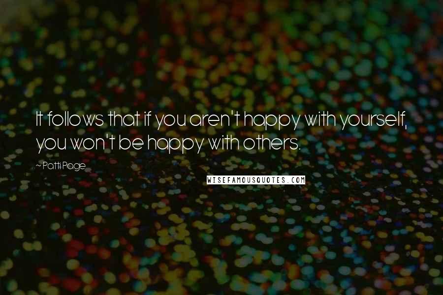 Patti Page Quotes: It follows that if you aren't happy with yourself, you won't be happy with others.