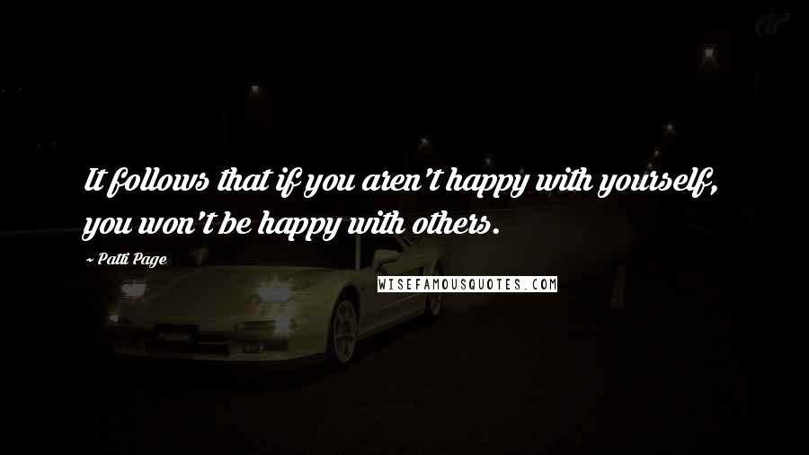 Patti Page Quotes: It follows that if you aren't happy with yourself, you won't be happy with others.