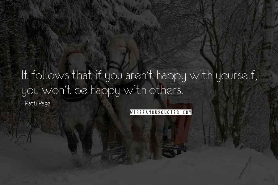 Patti Page Quotes: It follows that if you aren't happy with yourself, you won't be happy with others.