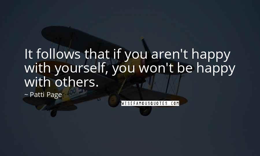 Patti Page Quotes: It follows that if you aren't happy with yourself, you won't be happy with others.